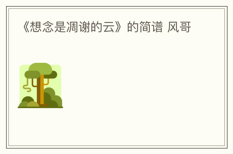 《想念是凋谢的云》的简谱 风哥