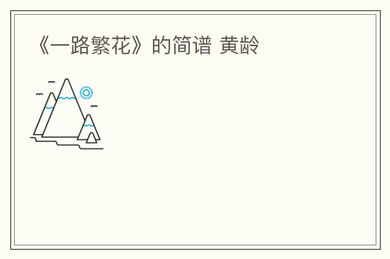 《一路繁花》的简谱 黄龄