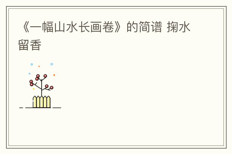 《一幅山水长画卷》的简谱 掬水留香