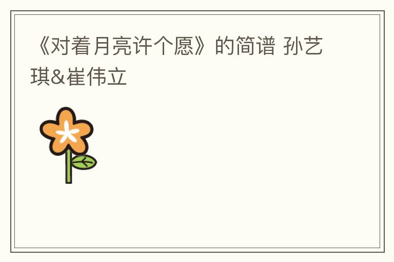 《对着月亮许个愿》的简谱 孙艺琪&崔伟立