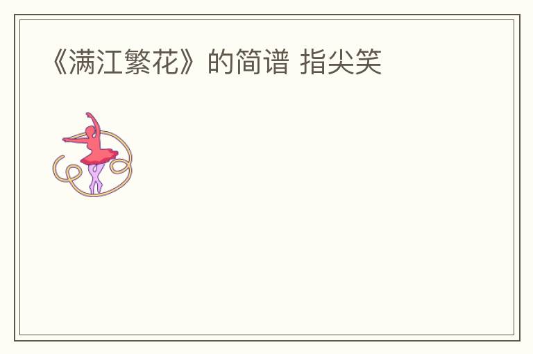 《满江繁花》的简谱 指尖笑