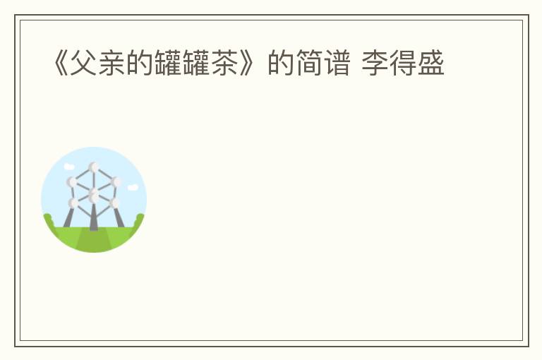 《父亲的罐罐茶》的简谱 李得盛