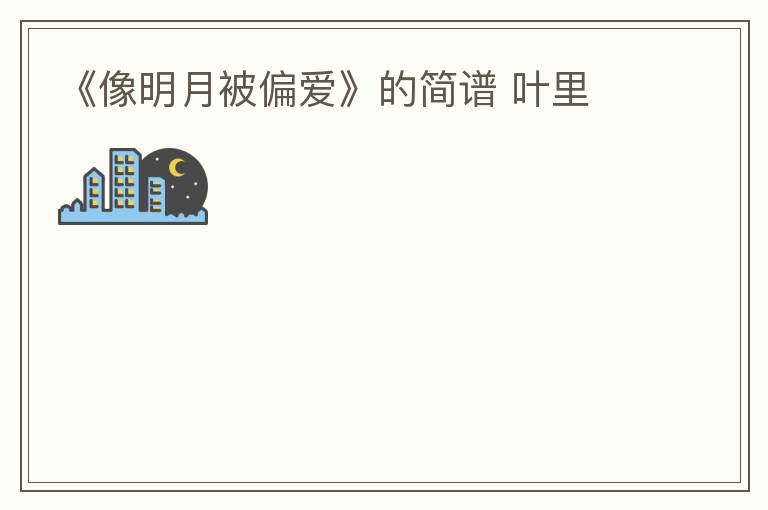 《像明月被偏爱》的简谱 叶里