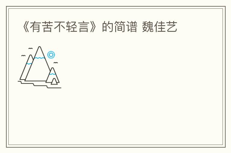 《有苦不轻言》的简谱 魏佳艺