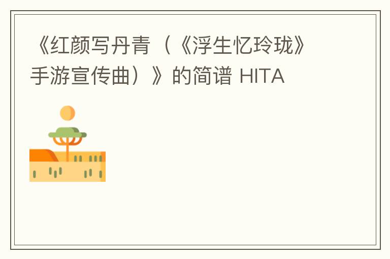 《红颜写丹青（《浮生忆玲珑》手游宣传曲）》的简谱 HITA