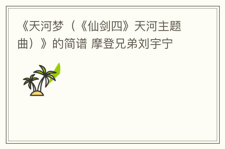 《天河梦（《仙剑四》天河主题曲）》的简谱 摩登兄弟刘宇宁