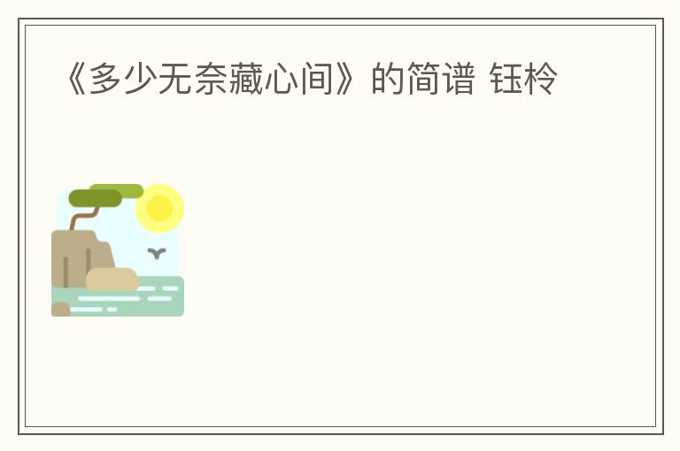《多少无奈藏心间》的简谱 钰柃