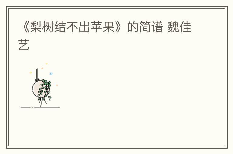 《梨树结不出苹果》的简谱 魏佳艺