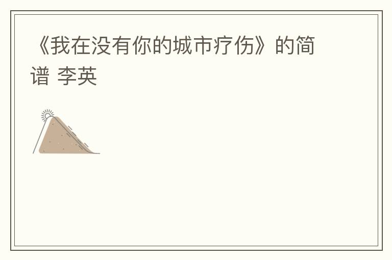 《我在没有你的城市疗伤》的简谱 李英