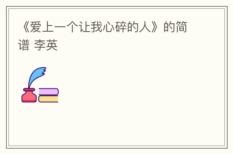 《爱上一个让我心碎的人》的简谱 李英