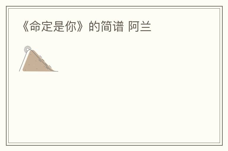 《命定是你》的简谱 阿兰