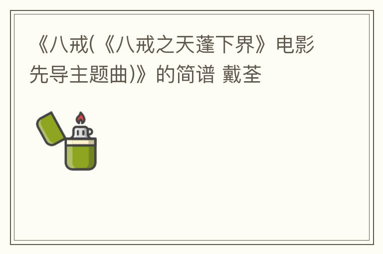 《八戒(《八戒之天蓬下界》电影先导主题曲)》的简谱 戴荃
