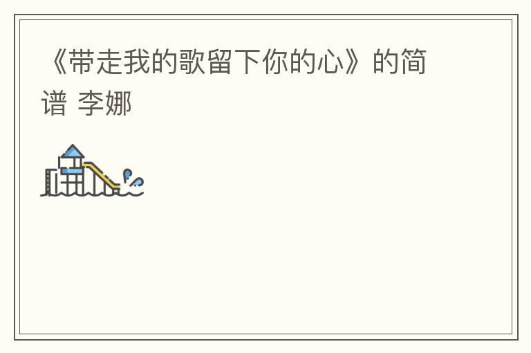 《带走我的歌留下你的心》的简谱 李娜