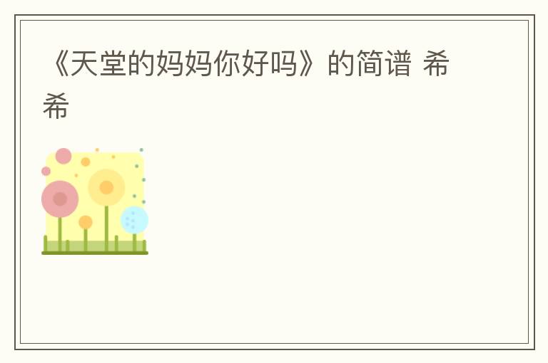 《天堂的妈妈你好吗》的简谱 希希