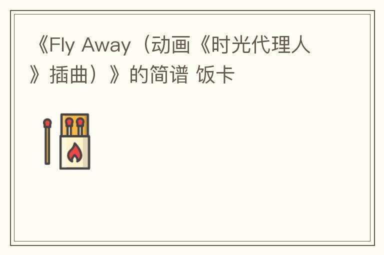《Fly Away（动画《时光代理人》插曲）》的简谱 饭卡
