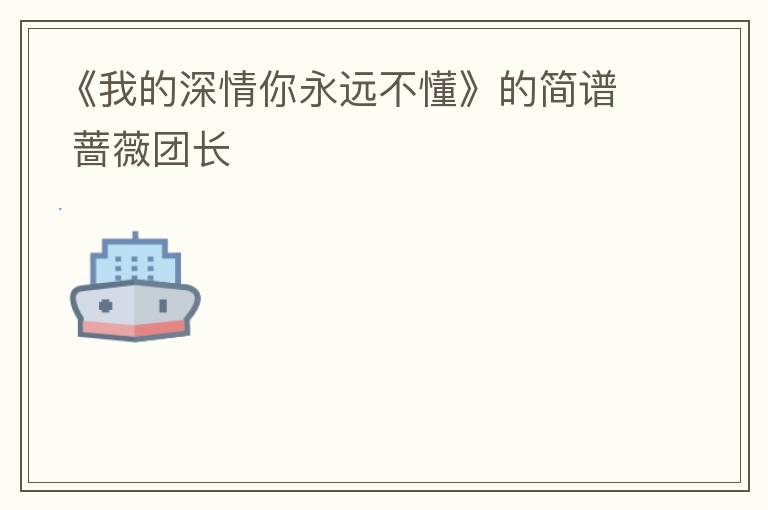 《我的深情你永远不懂》的简谱 蔷薇团长