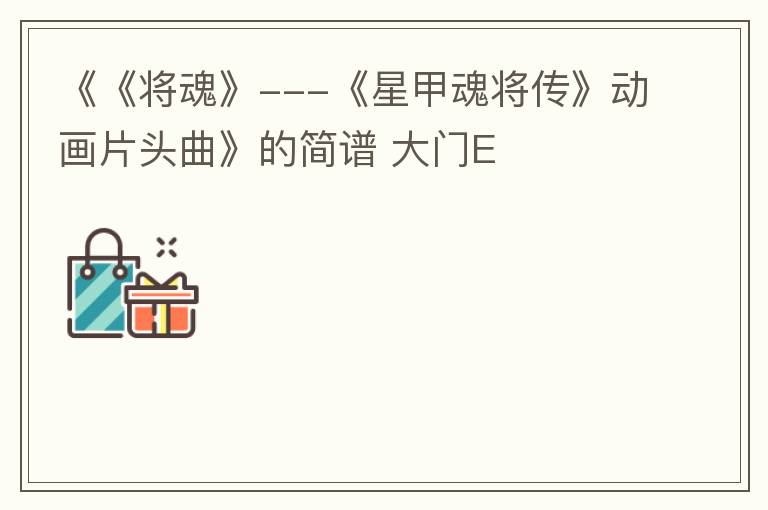 《《将魂》---《星甲魂将传》动画片头曲》的简谱 大门E