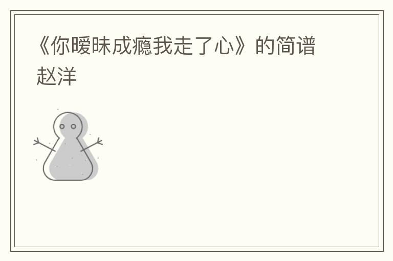 《你暧昧成瘾我走了心》的简谱 赵洋