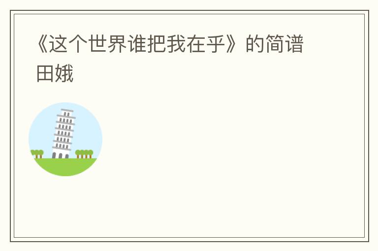 《这个世界谁把我在乎》的简谱 田娥
