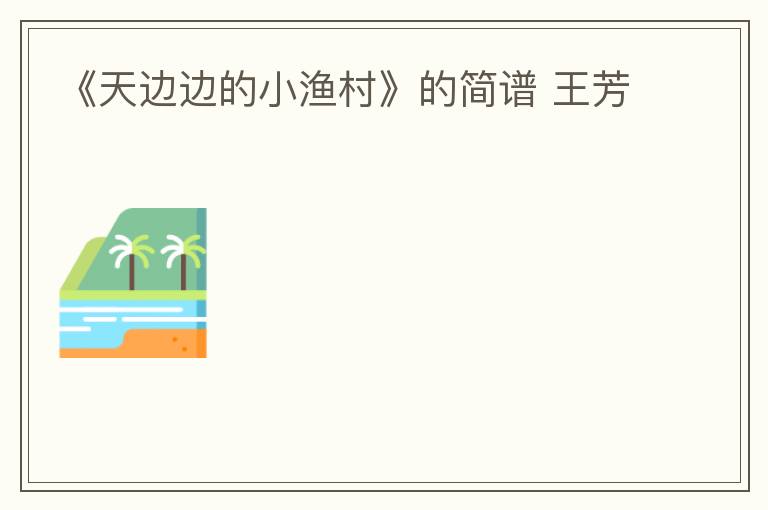 《天边边的小渔村》的简谱 王芳