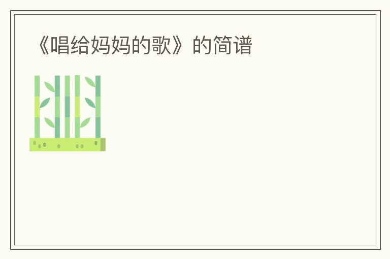 《唱给妈妈的歌》的简谱