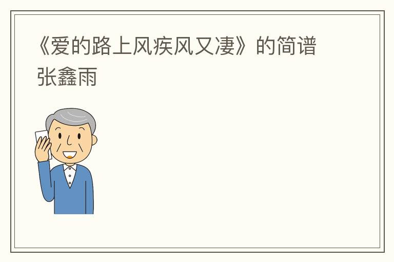 《爱的路上风疾风又凄》的简谱 张鑫雨