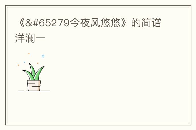 《﻿今夜风悠悠》的简谱 洋澜一