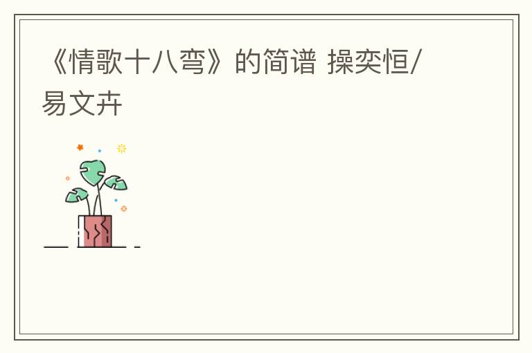 《情歌十八弯》的简谱 操奕恒/易文卉