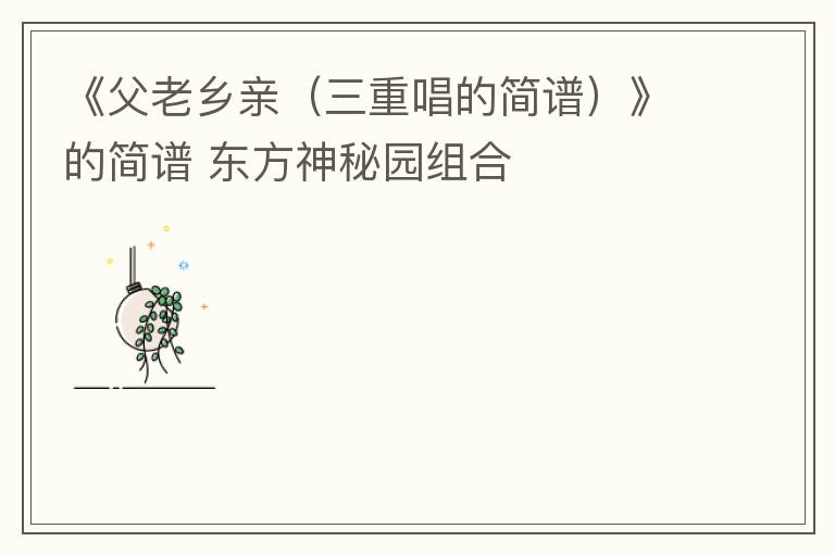 《父老乡亲（三重唱的简谱）》的简谱 东方神秘园组合