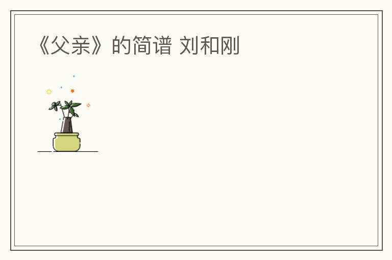 《父亲》的简谱 刘和刚