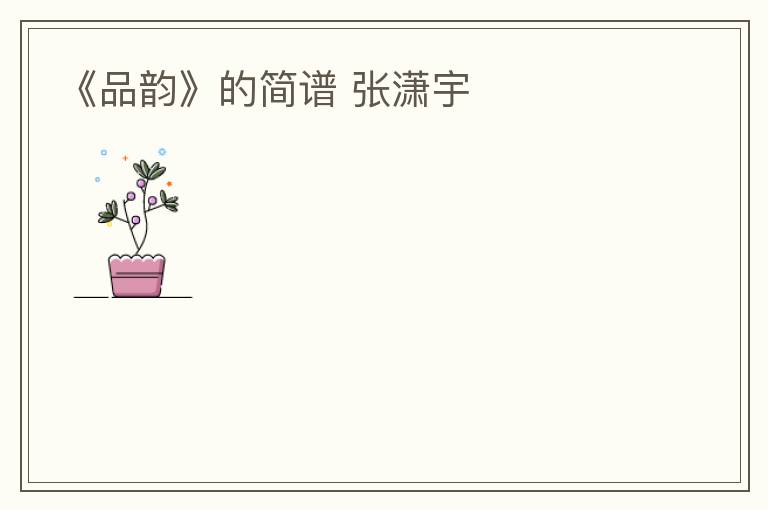 《品韵》的简谱 张潇宇