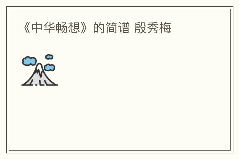 《中华畅想》的简谱 殷秀梅