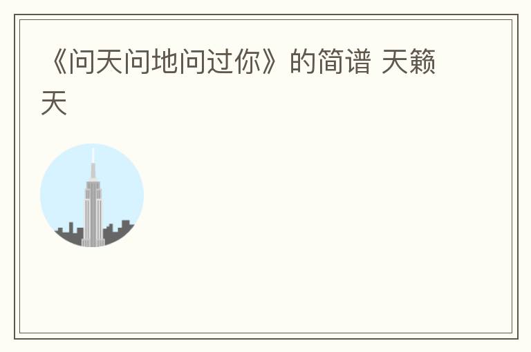 《问天问地问过你》的简谱 天籁天