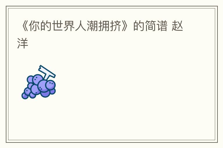 《你的世界人潮拥挤》的简谱 赵洋