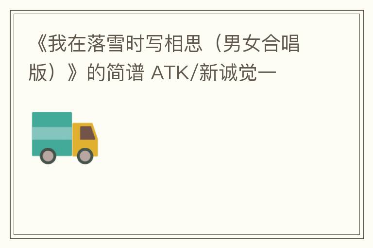 《我在落雪时写相思（男女合唱版）》的简谱 ATK/新诚觉一