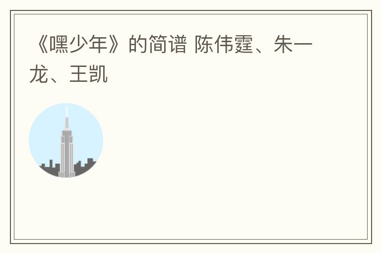 《嘿少年》的简谱 陈伟霆、朱一龙、王凯