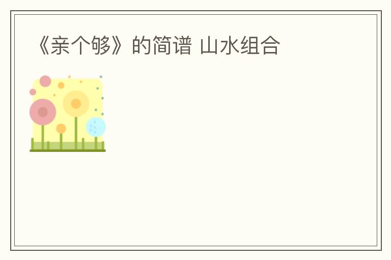 《亲个够》的简谱 山水组合