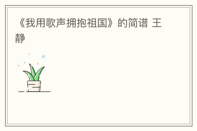 《我用歌声拥抱祖国》的简谱 王静