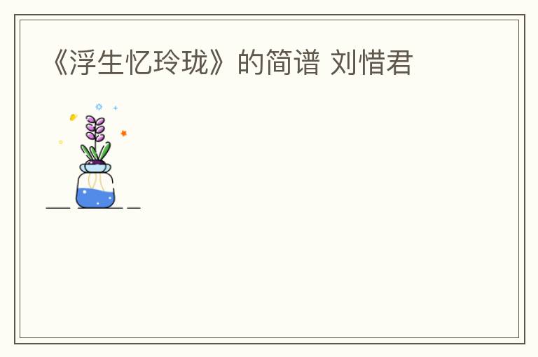 《浮生忆玲珑》的简谱 刘惜君