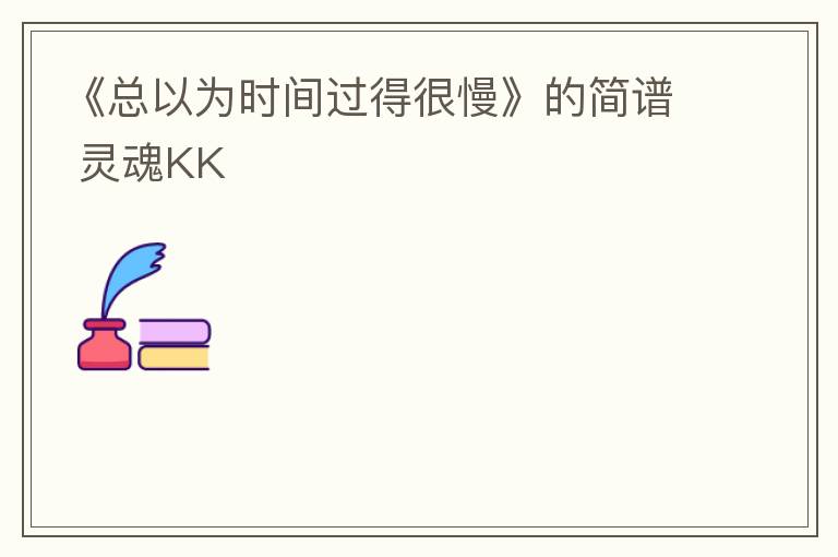 《总以为时间过得很慢》的简谱 灵魂KK