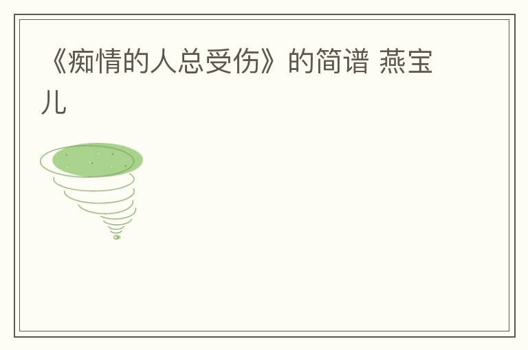 《痴情的人总受伤》的简谱 燕宝儿