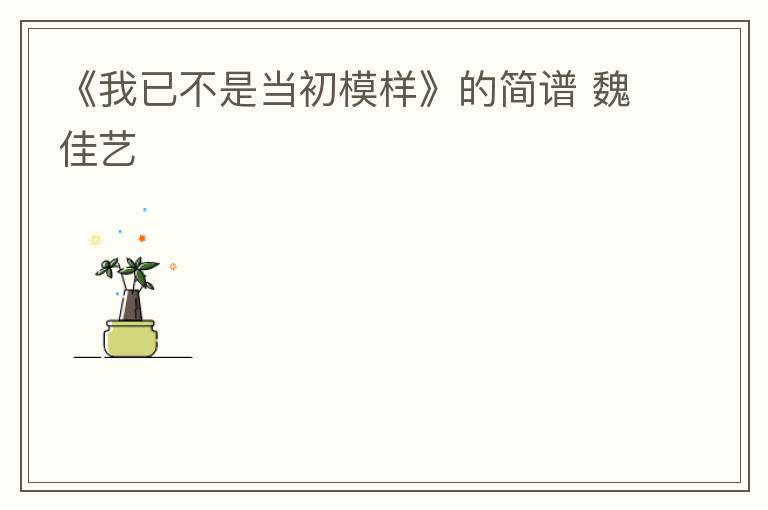 《我已不是当初模样》的简谱 魏佳艺