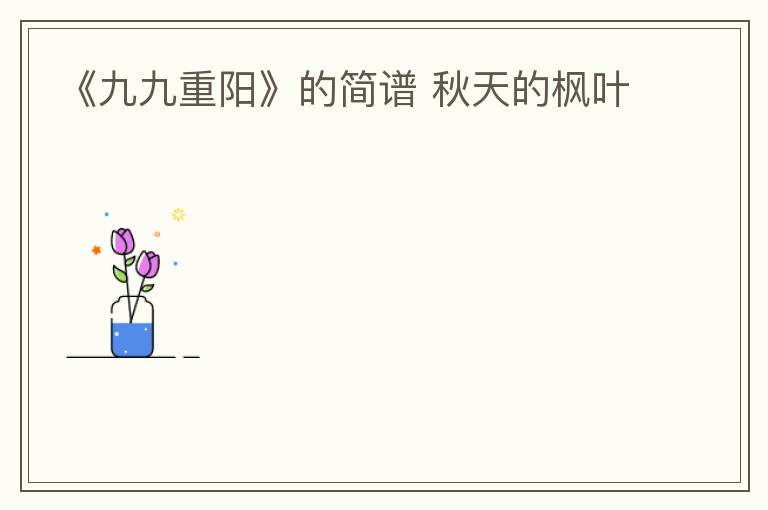 《九九重阳》的简谱 秋天的枫叶