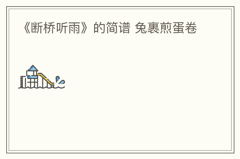 《断桥听雨》的简谱 兔裹煎蛋卷