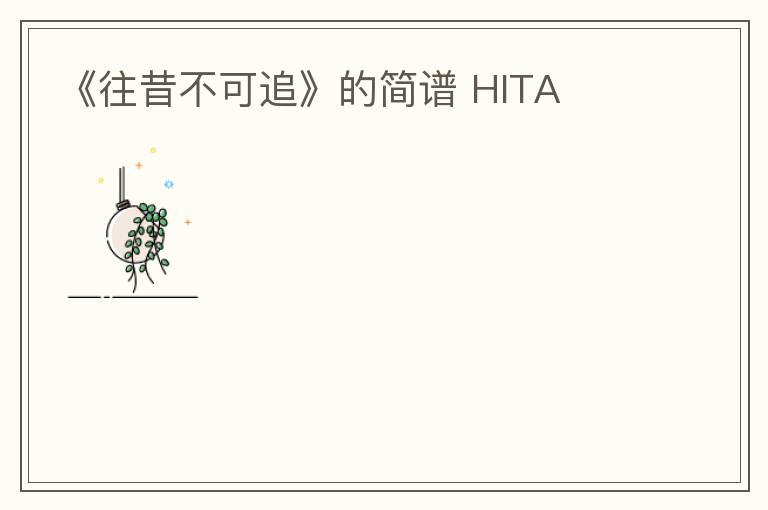 《往昔不可追》的简谱 HITA