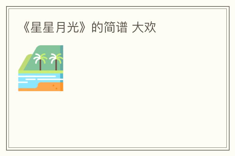 《星星月光》的简谱 大欢