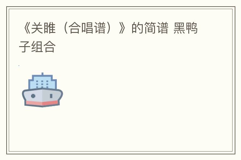 《关睢（合唱谱）》的简谱 黑鸭子组合