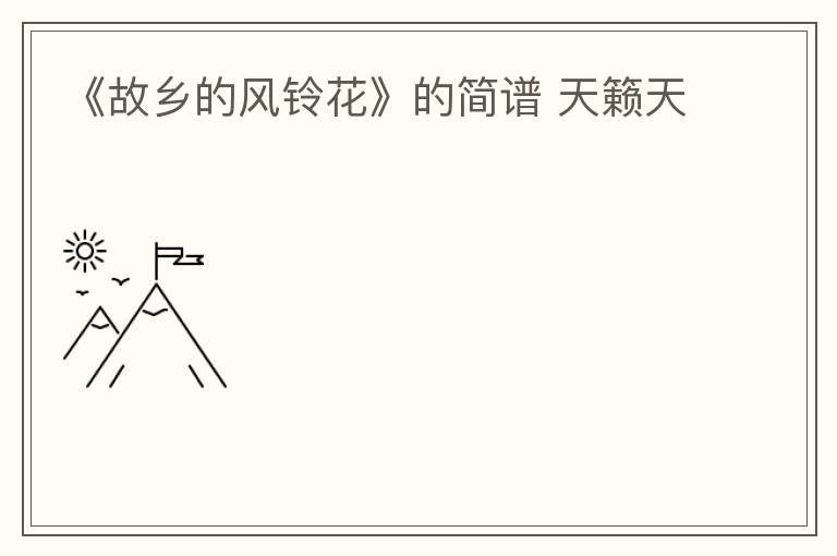 《故乡的风铃花》的简谱 天籁天