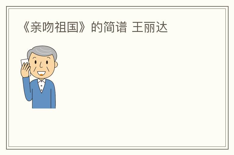 《亲吻祖国》的简谱 王丽达