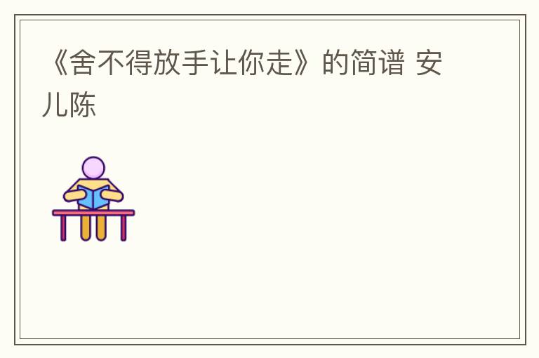 《舍不得放手让你走》的简谱 安儿陈